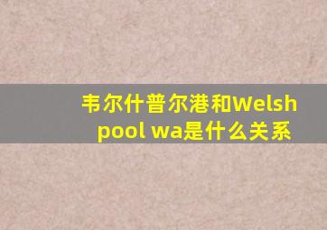 韦尔什普尔港和Welshpool wa是什么关系